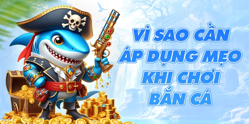 Vì sao cần áp dụng mẹo khi chơi bắn cá